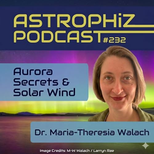Astrophiz 232: Aurora Secrets & Solar Storms with Dr. Maria-Theresia Walach