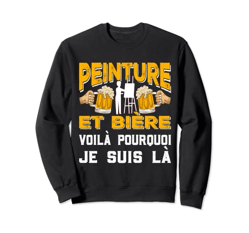 Peinture Et BIère Voila Pourquoi Je Suis Là Apéro Cadeau Sweatshirt