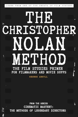 The Christopher Nolan Method: The Film Studies Primer for Filmmakers and Movie Buffs (Cinematic Mastery: The Methods of Legendary Directors)
