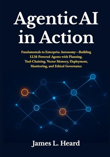 Agentic AI in Action: Fundamentals to Enterprise Autonomy—Building LLM Powered Agents with Planning, Tool Chaining, Vector Memory, Deployment, Monitoring, and Ethical Governance