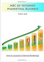 ABC of Internet Marketing Business : How to Succeed in Internet Marketing? 1505656125 Book Cover