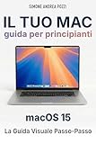  Il Tuo Mac - Guida Completa per Principianti – macOS 15 Sequoia: La guida passo dopo passo per adulti e senior che usano il Mac per la prima volta (Italian Edition)