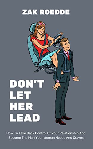 image for DON'T LET HER LEAD: How To Take Back Control Of Your Relationship And 