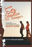 Sex Education For Teenagers: A Road Trip To Self Discovery With Answers To Curious Questions B0F5MV1GC8 Book Cover