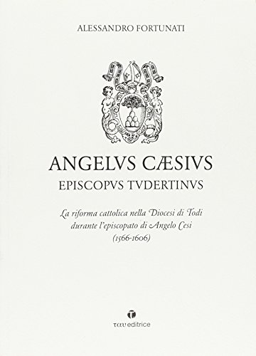 Angelus CæSius Episcopvs Tvdertinvs. La Riforma Cattolica Nella Diocesi Di Todi Durante L'episcopato Di Angelo Cesi
