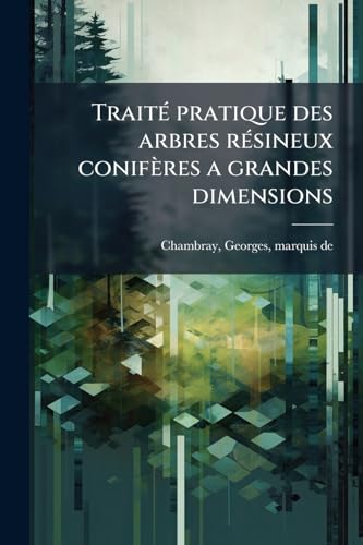 Traité pratique des arbres résineux conifères a grandes dimensions: Que lon peut cultiver en futaie dans les climats tempérès (French Edition)