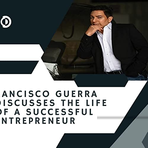 Francisco Guerra Discusses the Life of a Successful Entrepreneur