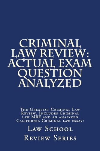 Criminal Law Review: Actual Exam Question Analyzed: The Greatest Criminal Law Review. Includes Criminal law MBE and an analyzed California Criminal law essay! (Law School Review)