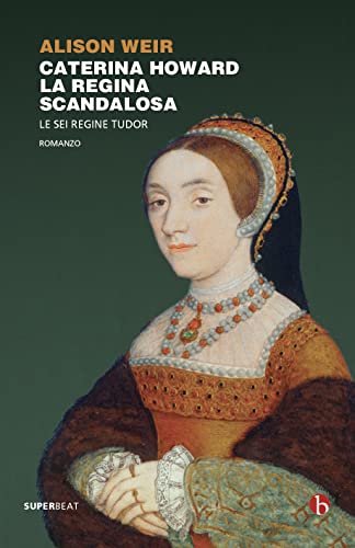 Caterina Howard. La Regina Scandalosa