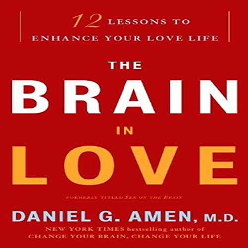 Daniel G. Amen MD The Brain in Love - 12 Lessons to Enhance Your Love Life