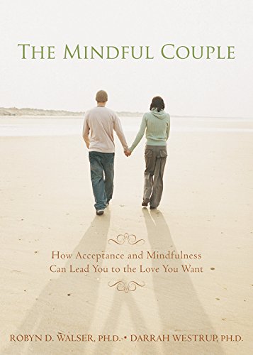 The Mindful Couple: How Acceptance and Mindfulness Can Lead You to the Love You Want
