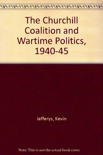 The Churchill Coalition and Wartime Politics 1940-1945