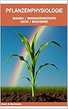 PFLANZENPHYSIOLOGIE: Makro-/ Mikronährstoffe / Licht / Biochemie | Mit über 50 farbigen Graphiken und Bildern | Format 6x9 |15,24 × 22,81 cm | 136 Seiten (German Edition)