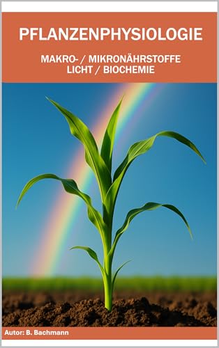 PFLANZENPHYSIOLOGIE: Makro-/ Mikronährstoffe / Licht / Biochemie | Mit über 50 farbigen Graphiken und Bildern | Format 6x9 |15,24 × 22,81 cm | 136 Seiten (German Edition)