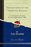  Transactions of the Thoroton Society, Vol. 12: An Antiquarian Society for Nottinghamshire, 1908 (Classic Reprint)