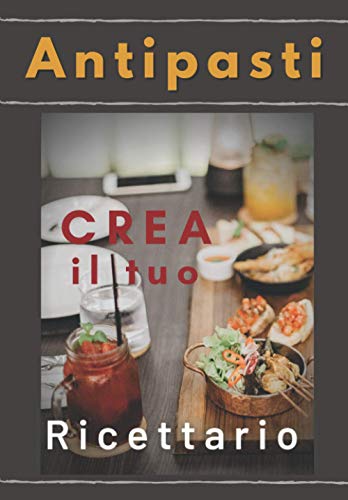 Crea i Tuoi Antipasti: Fantastica Idea Regalo per adulti e bambini . Quaderno per scrivere le Ricette Preferite da creare e gustare in famiglia e con gli amici.