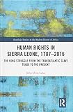  Human Rights in Sierra Leone, 1787-2016: The Long Struggle from the Transatlantic Slave Trade to the Present (Routledge Studies in the Modern History of Africa)