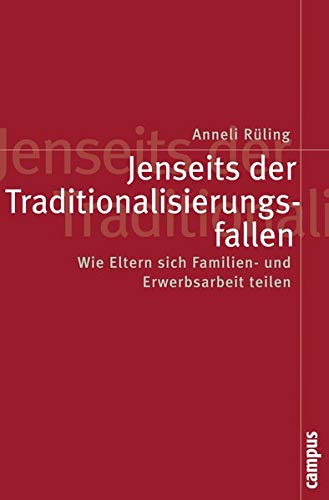 Jenseits der Traditionalisierungsfallen: Wie Eltern sich Familien- und Erwerbsarbeit teilen (Politik Jenseits der Traditionalisierungsfallen: Wie Eltern sich Familien- und Erwerbsarbeit teilen (Politik