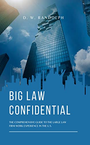 Big Law Confidential: The Comprehensive Guide to the Large Law Firm Work Experience in the U.S.