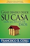 Gane Dinero Desde Su Casa Con La Ayuda de Dios: Una Guía Para Comenzar Su Propio Negocio Desde Casa = Make Money from Home with God's Help