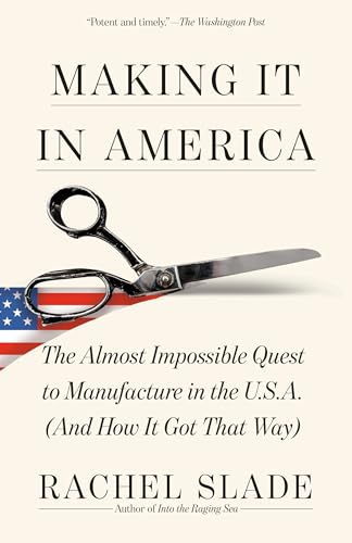 Making It in America: The Almost Impossible Quest to Manufacture in the U.S.A. (And How It Got That Way)