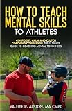 How to Teach Mental Skills to Athletes: Confident, Calm, and Clutch Coaching Companion - The Ultimate Guide to Coaching Mental Toughness (Mental Toughness Parent Version)