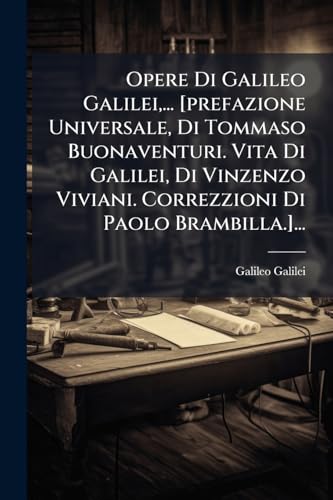 Opere Di Galileo Galilei, ... [prefazione Universale, Di Tommaso Buonaventuri. Vita Di Galilei, Di Vinzenzo Viviani. Correzzioni Di Paolo Brambilla.]... (Italian Edition)