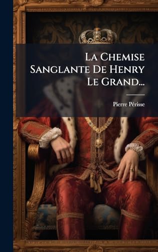 La Chemise Sanglante De Henry Le Grand... (French Edition)