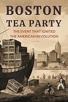 Boston Tea Party: The Event That Ignited The American Revolution B0D4R6W4JL Book Cover