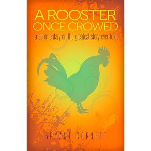 A Rooster Once Crowed: A Commentary on the Greatest Story Ever Told by Bryant Cornett episode artwork