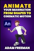 Animate Your Imagination: From Shapes to Cinematic Motion B0G4G58KP2 Book Cover