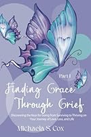 Finding Grace Through Grief: Discovering the Keys for Going from Surviving to Thriving on Your Journey of Love, Loss, and Life 1962494012 Book Cover