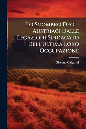 Lo Sgombro Degli Austriaci Dalle Legazioni Sindacato Dell'ultima Loro Occupazione (Italian Edition)