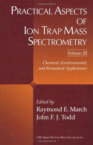 Practical Aspects of Ion Trap Mass Spectrometry, Volume III: Chemical, Environmental, and Biomedical Applications (Modern Mass Spectrometry)