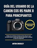 GUÍA DEL USUARIO DE LA CANON EOS R5 MARK II PARA PRINCIPIANTES: Graba con confianza desde el primer día con una formación paso a paso que abarca exposición, enfoque y copia de seguridad. B0G3GPGQ1H Book Cover