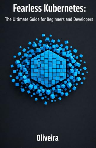 Fearless Kubernetes: The Ultimate Guide For Beginners And Developers: Master Container Orchestration, Pods, And Clusters From Zero To Production (The ... Docker) (Modern Cloud &Amp; Devops Engineering)