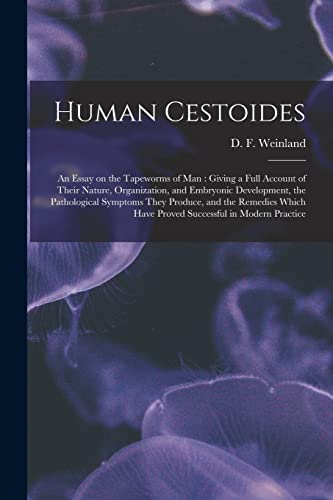 Human Cestoides: an Essay on the Tapeworms of Man: Giving a Full Account of Their Nature, Organization, and Embryonic Development, the Pathological ... Have Proved Successful in Modern Practice