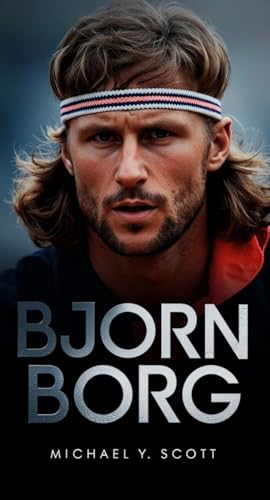  BJORN BORG: Ice-Cold Precision Meets Fiery Passion - How A Silent Swede Dominated Tennis, Burned Out At The Top, And Left The World Wondering What Could Have Been (English Edition)
