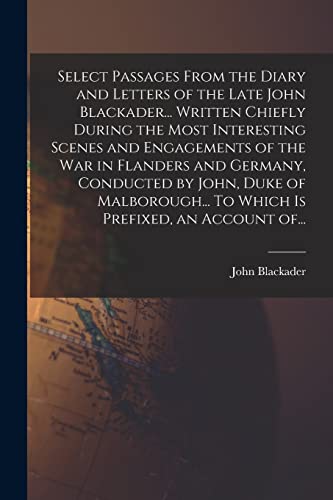 Select Passages From the Diary and Letters of the Late John Blackader... Written Chiefly During the Most Interesting Scenes and Engagements of the War ... To Which is Prefixed, an Account Of...