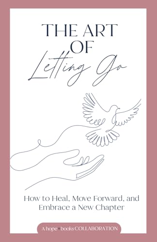 The Art of Letting Go: How to Heal, Move Forward, and Embrace a New Chapter The Art of Letting Go: How to Heal, Move Forward, and Embrace a New Chapter