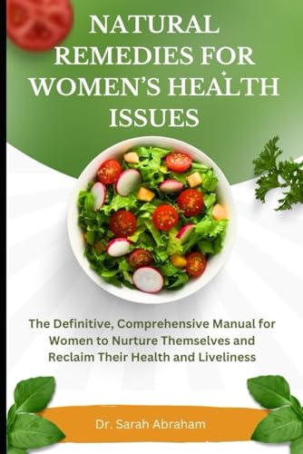Natural Remedies for Women's Health Issues: The Definitive, Comprehensive Manual for Women to Nurtu