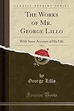 The Works of Mr. George Lillo, Vol. 1: With Some Account of His Life (Classic Reprint)