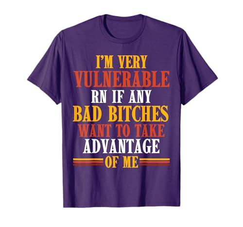 I'M VERY VULNERABLE RIGHT NOW IF ANY WANTS TO TAKE ADVANTAGE T-Shirt