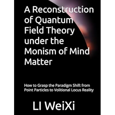 A Reconstruction of Quantum Field Theory under the Monism of Mind Matter: How to Grasp the Paradigm Shift from Point Particles to Volitional Locus Reality