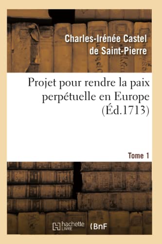 Projet Pour Rendre La Paix Perpétuelle En Europe. Tome 1 (Éd.1713) (Religion) (French Edition)