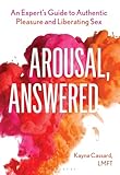 Arousal, Answered: An Expert’s Guide to Authentic Pleasure and Liberating Sex
