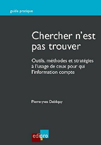 Chercher n'est pas trouver: Outils, méthodes et stratégies à l'usage de ceux pour qui l'information compte