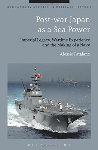 Post-war Japan as a Sea Power: Imperial Legacy, Wartime Experience and the Making of a Navy (Bloomsbury Studies in Military History)