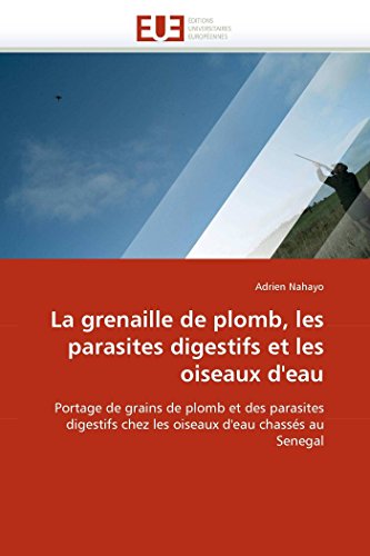 La grenaille de plomb, les parasites digestifs et les oiseaux d'eau: Portage de grains de plomb et des parasites digestifs chez les oiseaux d'eau chassés au Senegal (Omn.Univ.Europ.) (French Edition)