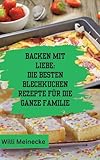 Backen mit Liebe: Die besten Blechkuchen Rezepte für die ganze Familie: Mit über 112 Rezepten